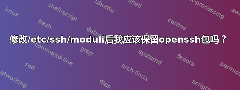 修改/etc/ssh/moduli后我应该保留openssh包吗？