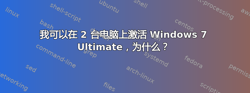 我可以在 2 台电脑上激活 Windows 7 Ultimate，为什么？