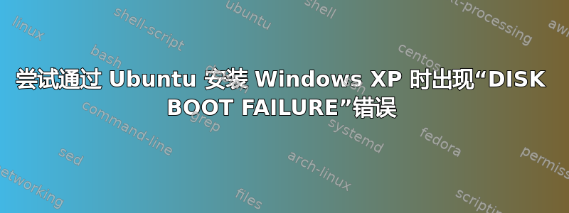 尝试通过 Ubuntu 安装 Windows XP 时出现“DISK BOOT FAILURE”错误