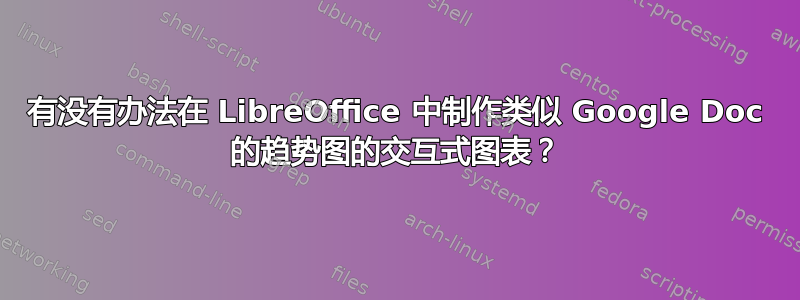 有没有办法在 LibreOffice 中制作类似 Google Doc 的趋势图的交互式图表？