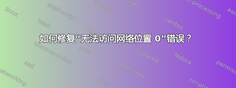 如何修复“无法访问网络位置 0”错误？