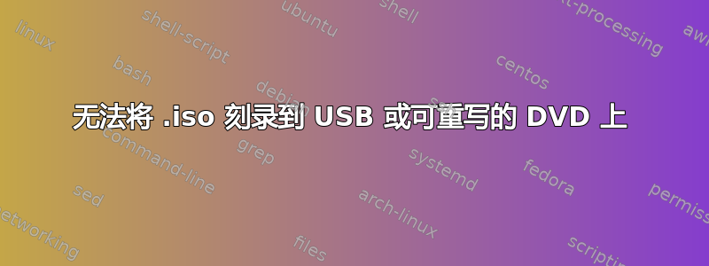 无法将 .iso 刻录到 USB 或可重写的 DVD 上