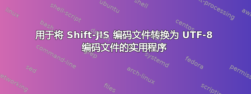 用于将 Shift-JIS 编码文件转换为 UTF-8 编码文件的实用程序