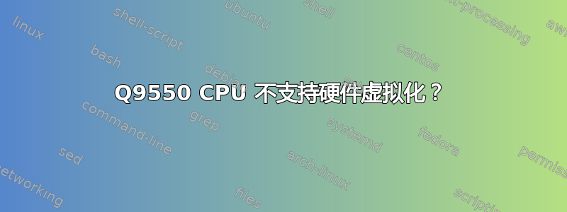 Q9550 CPU 不支持硬件虚拟化？