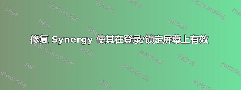 修复 Synergy 使其在登录/锁定屏幕上有效