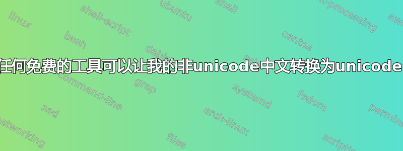 是否有任何免费的工具可以让我的非unicode中文转换为unicode中文？