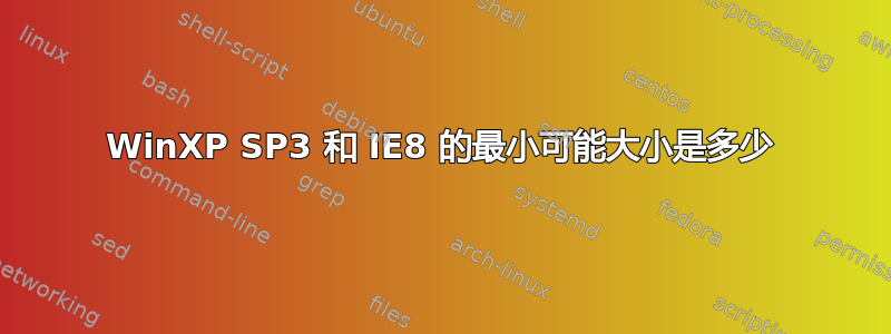 WinXP SP3 和 IE8 的最小可能大小是多少