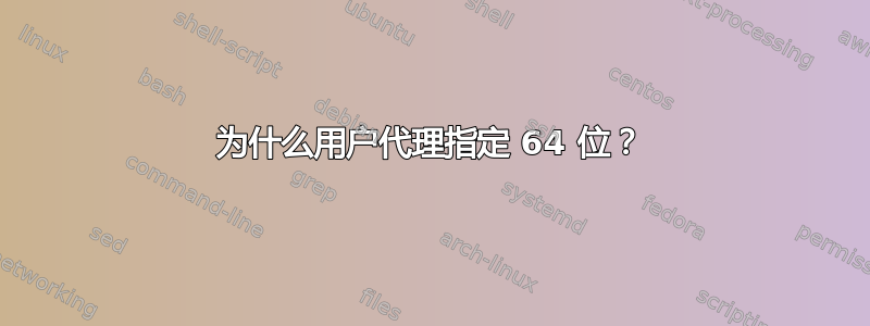 为什么用户代理指定 64 位？