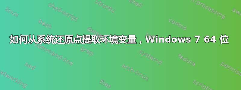 如何从系统还原点提取环境变量，Windows 7 64 位