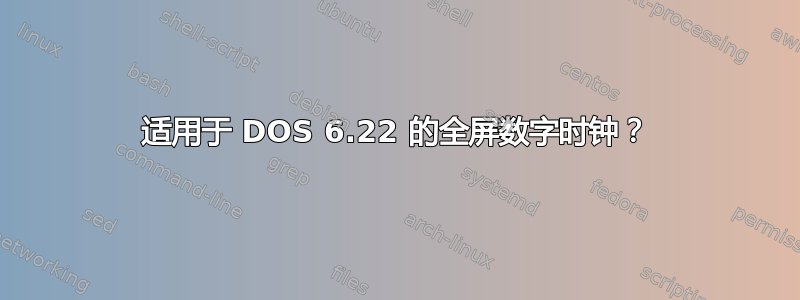 适用于 DOS 6.22 的全屏数字时钟？