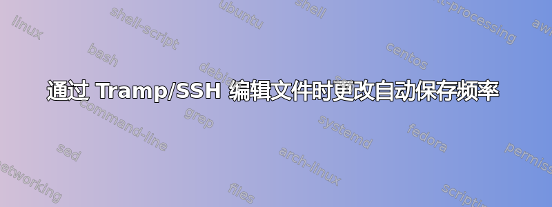 通过 Tramp/SSH 编辑文件时更改自动保存频率