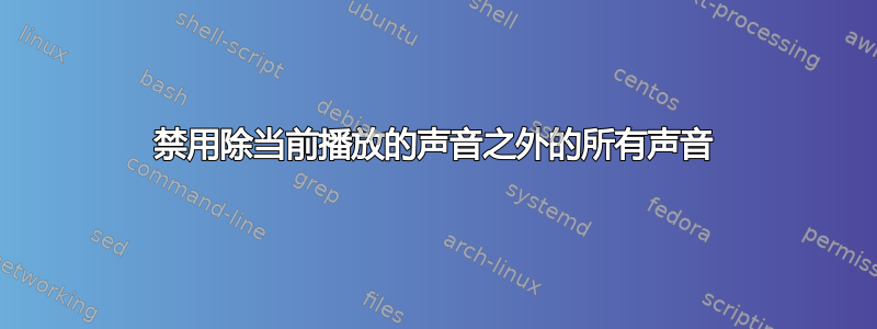 禁用除当前播放的声音之外的所有声音