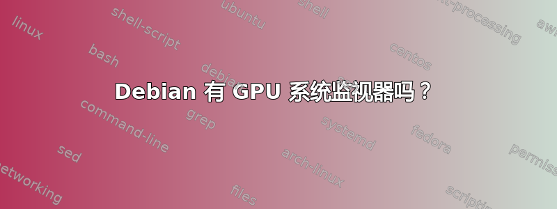 Debian 有 GPU 系统监视器吗？