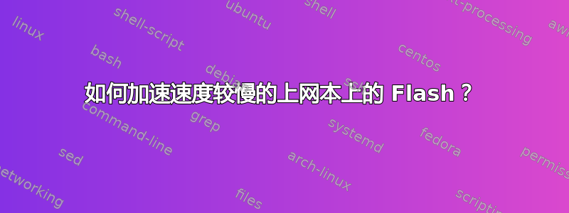 如何加速速度较慢的上网本上的 Flash？