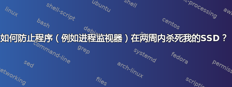 如何防止程序（例如进程监视器）在两周内杀死我的SSD？