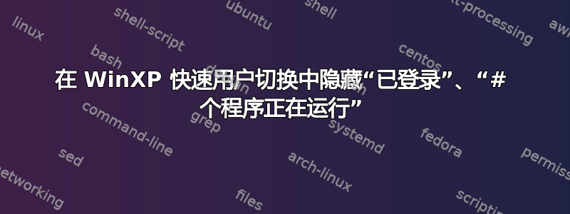 在 WinXP 快速用户切换中隐藏“已登录”、“# 个程序正在运行”