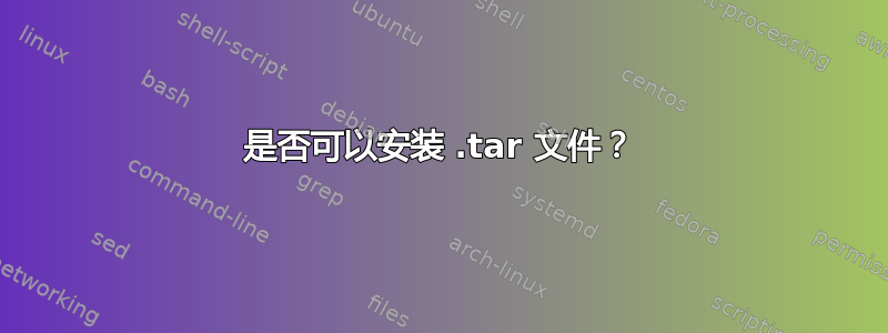 是否可以安装 .tar 文件？