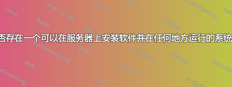 是否存在一个可以在服务器上安装软件并在任何地方运行的系统？