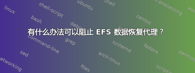 有什么办法可以阻止 EFS 数据恢复代理？