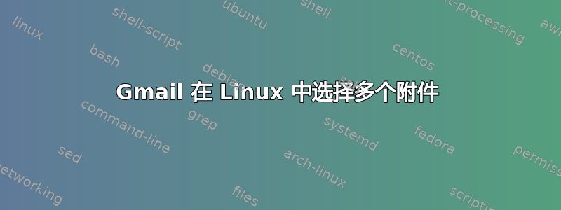 Gmail 在 Linux 中选择多个附件