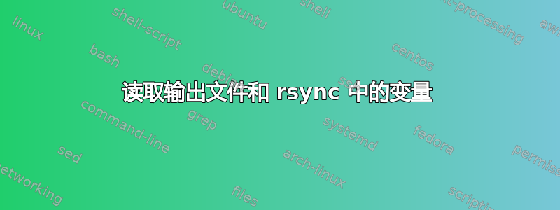 读取输出文件和 rsync 中的变量