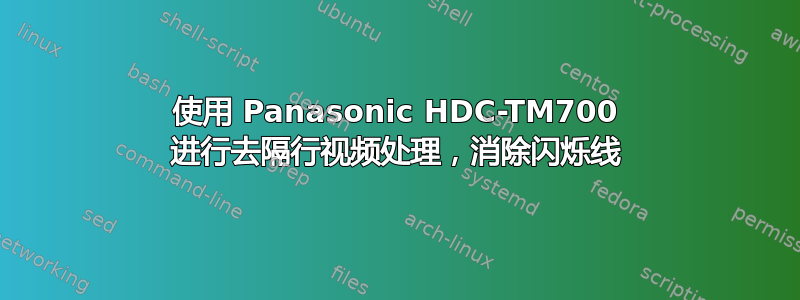 使用 Panasonic HDC-TM700 进行去隔行视频处理，消除闪烁线