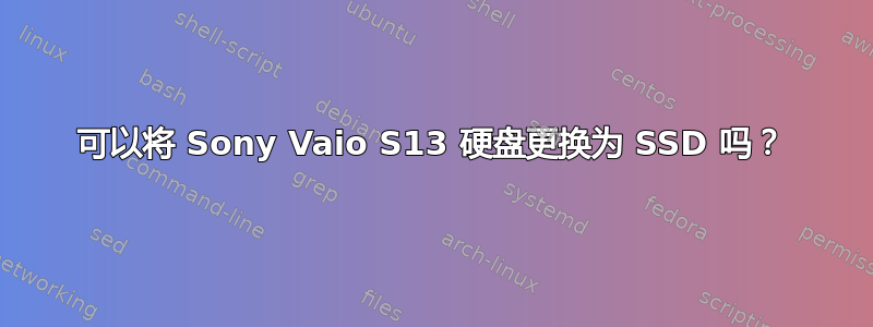 可以将 Sony Vaio S13 硬盘更换为 SSD 吗？