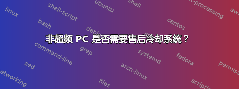 非超频 PC 是否需要售后冷却系统？