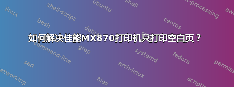 如何解决佳能MX870打印机只打印空白页？