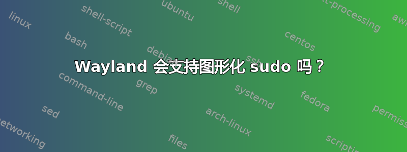 Wayland 会支持图形化 sudo 吗？