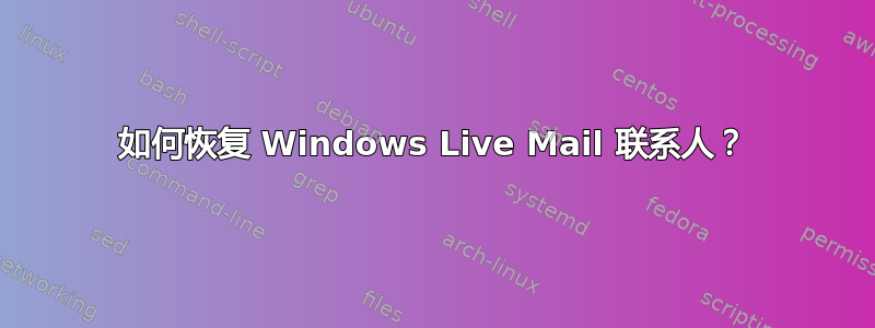 如何恢复 Windows Live Mail 联系人？