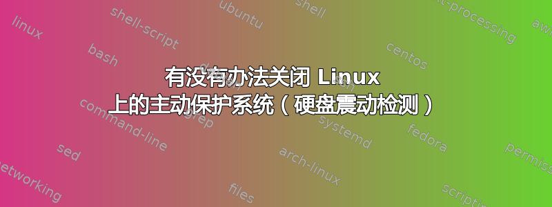 有没有办法关闭 Linux 上的主动保护系统（硬盘震动检测）