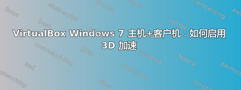 VirtualBox Windows 7 主机+客户机：如何启用 3D 加速