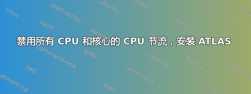 禁用所有 CPU 和核心的 CPU 节流，安装 ATLAS