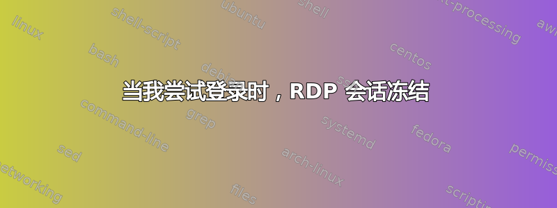 当我尝试登录时，RDP 会话冻结