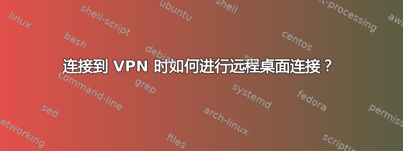 连接到 VPN 时如何进行远程桌面连接？