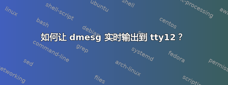 如何让 dmesg 实时输出到 tty12？