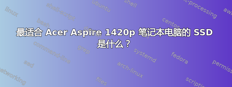 最适合 Acer Aspire 1420p 笔记本电脑的 SSD 是什么？