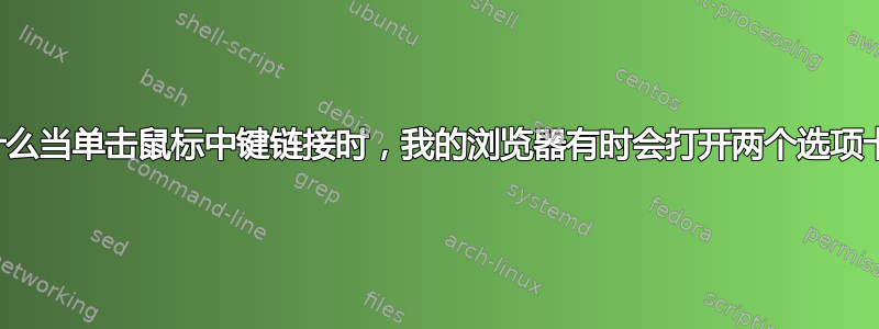 为什么当单击鼠标中键链接时，我的浏览器有时会打开两个选项卡？