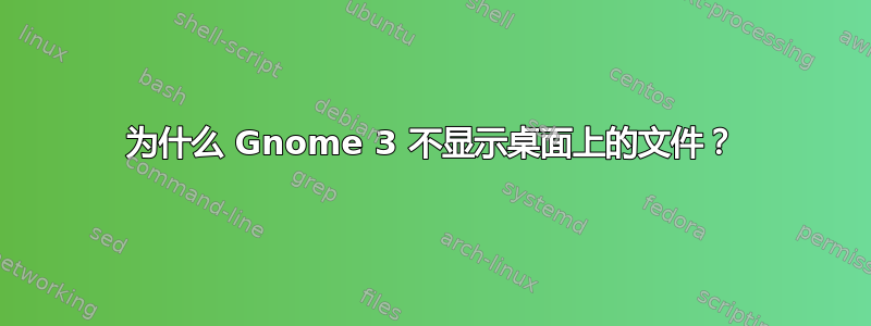 为什么 Gnome 3 不显示桌面上的文件？