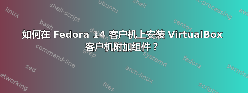 如何在 Fedora 14 客户机上安装 VirtualBox 客户机附加组件？