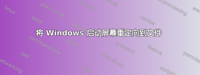 将 Windows 启动屏幕重定向到文件