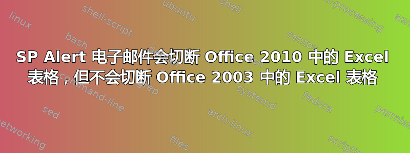 SP Alert 电子邮件会切断 Office 2010 中的 Excel 表格，但不会切断 Office 2003 中的 Excel 表格