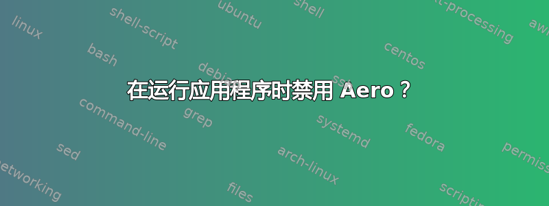 在运行应用程序时禁用 Aero？