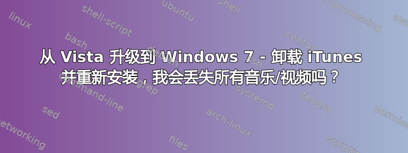 从 Vista 升级到 Windows 7 - 卸载 iTunes 并重新安装，我会丢失所有音乐/视频吗？