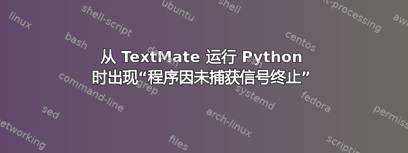 从 TextMate 运行 Python 时出现“程序因未捕获信号终止”