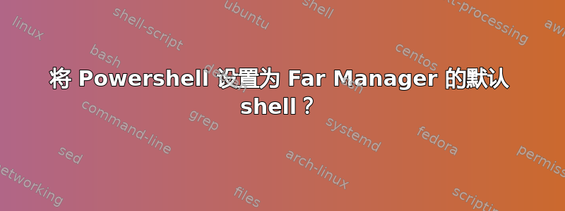 将 Powershell 设置为 Far Manager 的默认 shell？