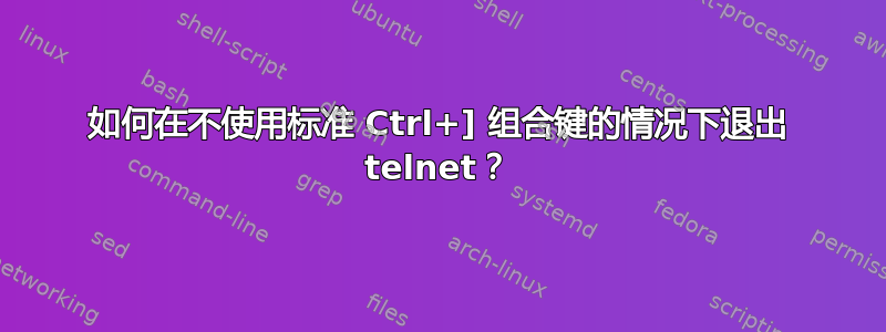 如何在不使用标准 Ctrl+] 组合键的情况下退出 telnet？