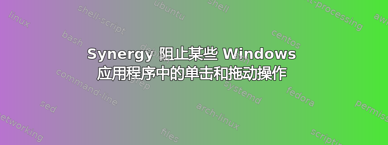 Synergy 阻止某些 Windows 应用程序中的单击和拖动操作