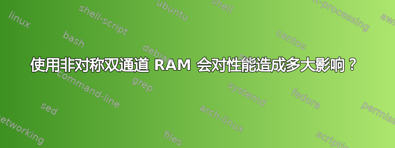 使用非对称双通道 RAM 会对性能造成多大影响？